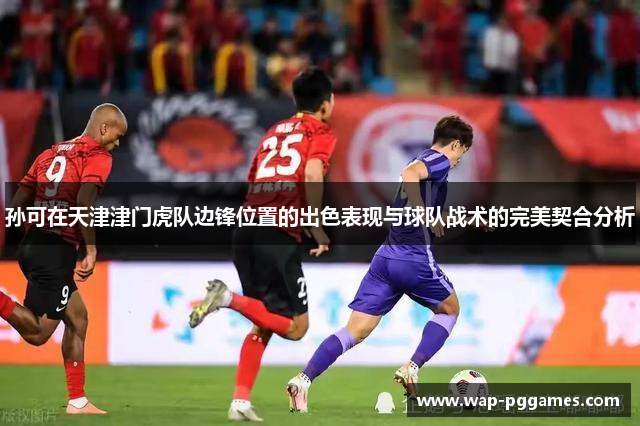 孙可在天津津门虎队边锋位置的出色表现与球队战术的完美契合分析