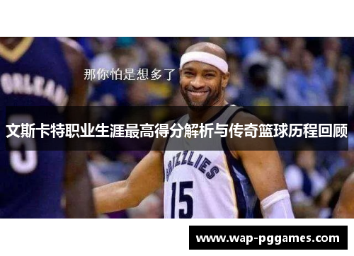 文斯卡特职业生涯最高得分解析与传奇篮球历程回顾