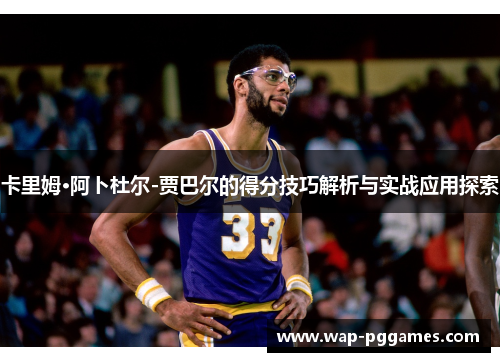卡里姆·阿卜杜尔-贾巴尔的得分技巧解析与实战应用探索