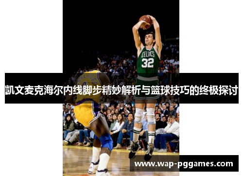 凯文麦克海尔内线脚步精妙解析与篮球技巧的终极探讨