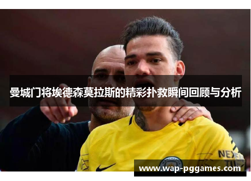 曼城门将埃德森莫拉斯的精彩扑救瞬间回顾与分析