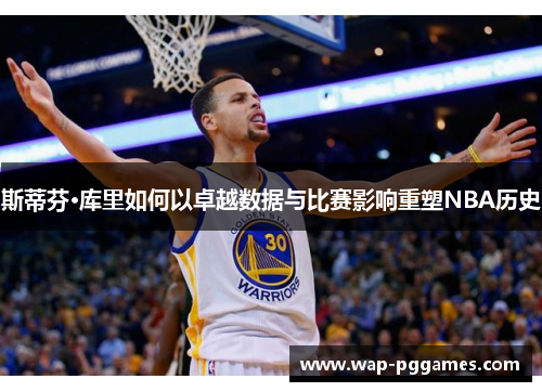 斯蒂芬·库里如何以卓越数据与比赛影响重塑NBA历史