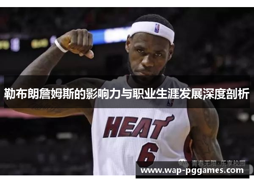 勒布朗詹姆斯的影响力与职业生涯发展深度剖析
