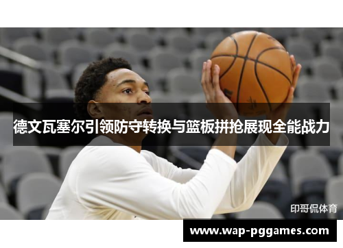 德文瓦塞尔引领防守转换与篮板拼抢展现全能战力