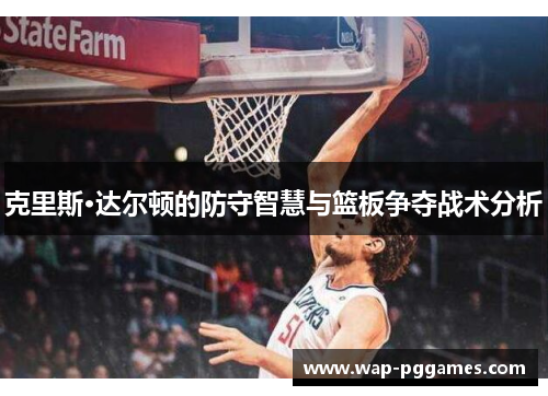 克里斯·达尔顿的防守智慧与篮板争夺战术分析