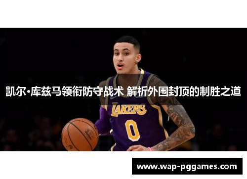 凯尔·库兹马领衔防守战术 解析外围封顶的制胜之道