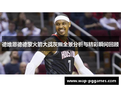 德维恩德德蒙火箭大战灰熊全景分析与精彩瞬间回顾