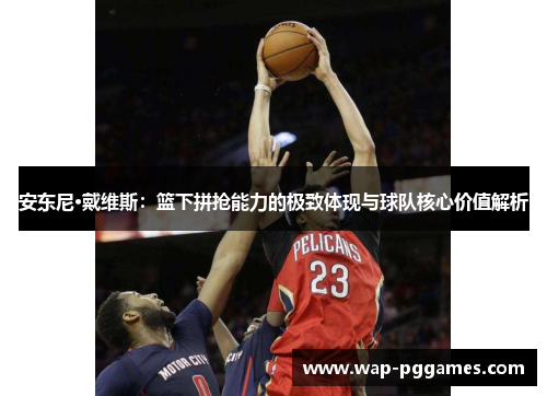安东尼·戴维斯：篮下拼抢能力的极致体现与球队核心价值解析