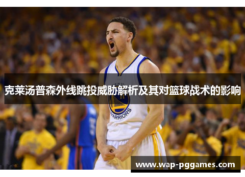 克莱汤普森外线跳投威胁解析及其对篮球战术的影响