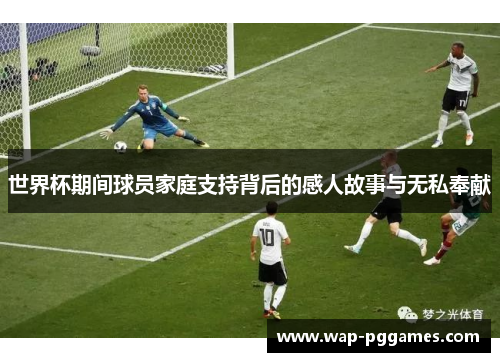 世界杯期间球员家庭支持背后的感人故事与无私奉献