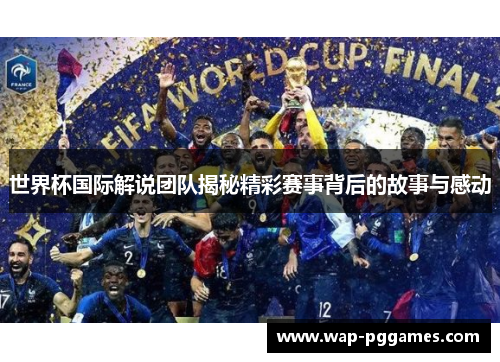 世界杯国际解说团队揭秘精彩赛事背后的故事与感动