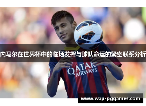 内马尔在世界杯中的临场发挥与球队命运的紧密联系分析