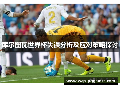 库尔图瓦世界杯失误分析及应对策略探讨