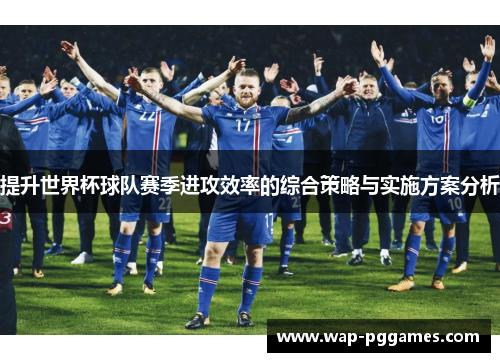提升世界杯球队赛季进攻效率的综合策略与实施方案分析