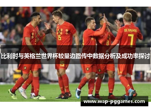 比利时与英格兰世界杯较量边路传中数据分析及成功率探讨