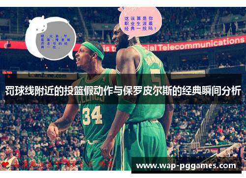 罚球线附近的投篮假动作与保罗皮尔斯的经典瞬间分析