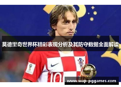 莫德里奇世界杯精彩表现分析及其防守数据全面解读