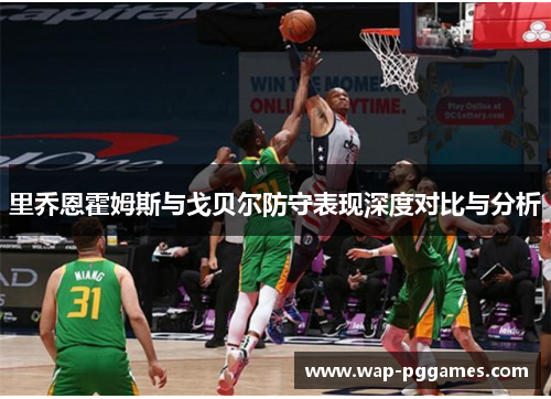 里乔恩霍姆斯与戈贝尔防守表现深度对比与分析