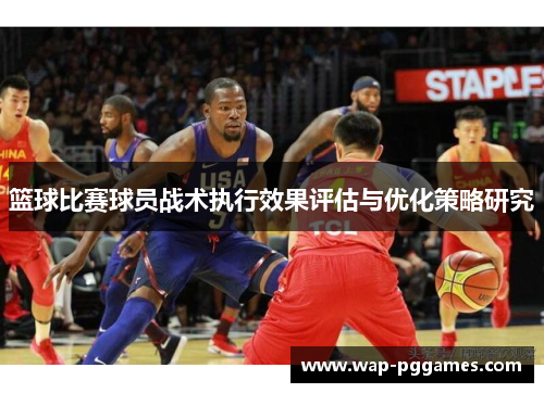 篮球比赛球员战术执行效果评估与优化策略研究