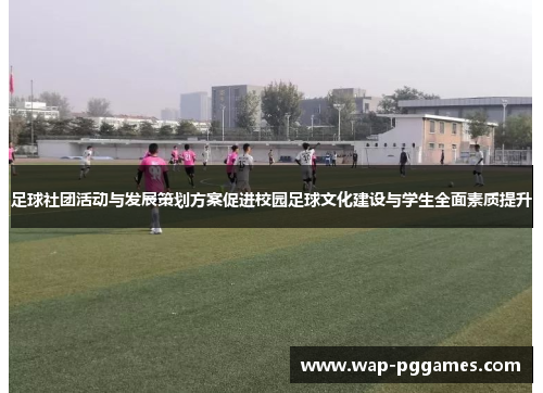 足球社团活动与发展策划方案促进校园足球文化建设与学生全面素质提升