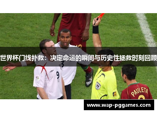 世界杯门线扑救：决定命运的瞬间与历史性拯救时刻回顾