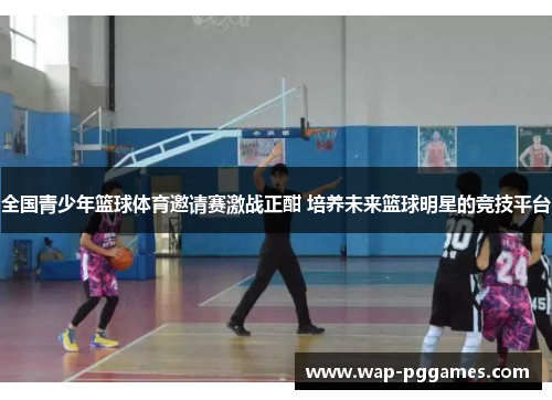 全国青少年篮球体育邀请赛激战正酣 培养未来篮球明星的竞技平台