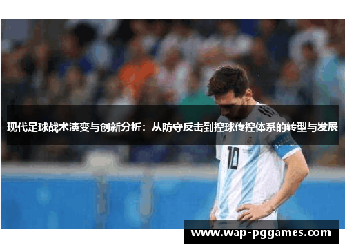 现代足球战术演变与创新分析：从防守反击到控球传控体系的转型与发展