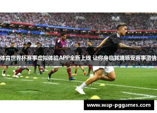 体育世界杯赛事虚拟体验APP全新上线 让你身临其境感受赛事激情