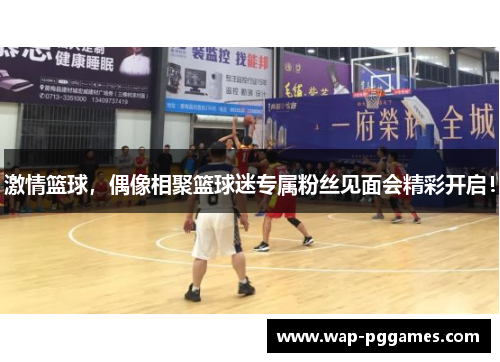 激情篮球，偶像相聚篮球迷专属粉丝见面会精彩开启！