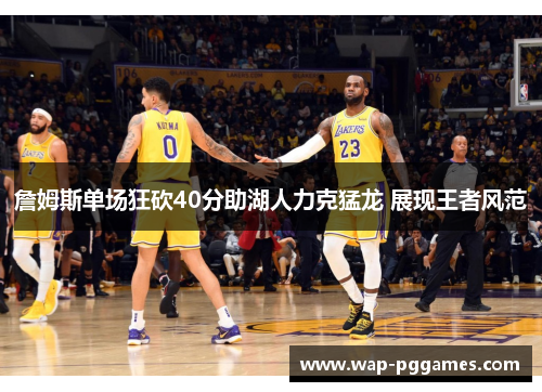 詹姆斯单场狂砍40分助湖人力克猛龙 展现王者风范