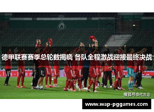 德甲联赛赛季总轮数揭晓 各队全程激战迎接最终决战