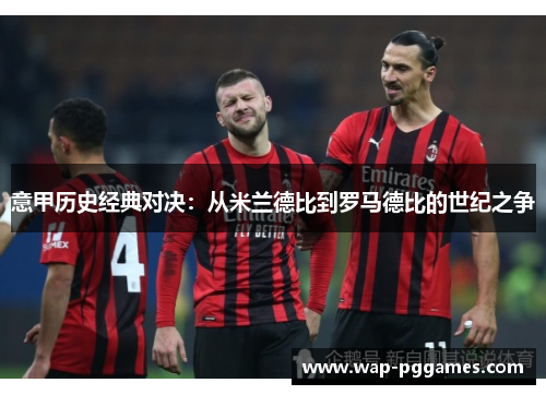 意甲历史经典对决：从米兰德比到罗马德比的世纪之争