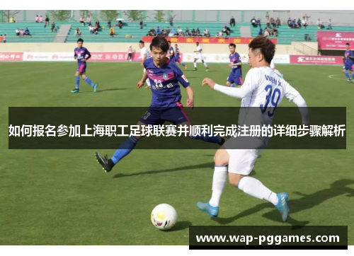 如何报名参加上海职工足球联赛并顺利完成注册的详细步骤解析