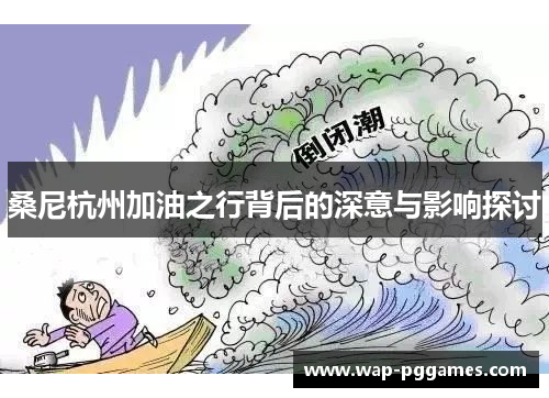 桑尼杭州加油之行背后的深意与影响探讨