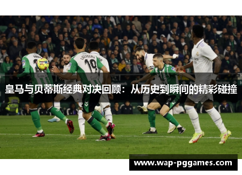 皇马与贝蒂斯经典对决回顾：从历史到瞬间的精彩碰撞