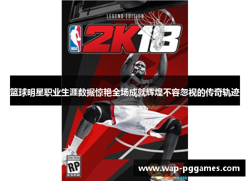 篮球明星职业生涯数据惊艳全场成就辉煌不容忽视的传奇轨迹