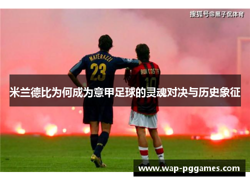 米兰德比为何成为意甲足球的灵魂对决与历史象征