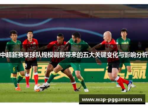 中超新赛季球队规模调整带来的五大关键变化与影响分析