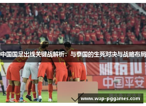 中国国足出线关键战解析：与泰国的生死对决与战略布局