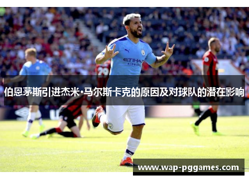 伯恩茅斯引进杰米·马尔斯卡克的原因及对球队的潜在影响