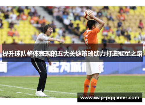 提升球队整体表现的五大关键策略助力打造冠军之路