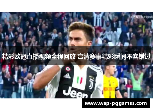 精彩欧冠直播视频全程回放 高清赛事精彩瞬间不容错过
