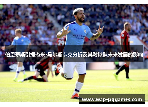 伯恩茅斯引援杰米·马尔斯卡克分析及其对球队未来发展的影响