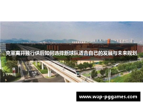 克莱离开独行侠后如何选择新球队适合自己的发展与未来规划