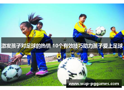 激发孩子对足球的热情 10个有效技巧助力孩子爱上足球
