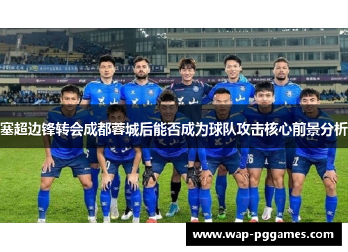 塞超边锋转会成都蓉城后能否成为球队攻击核心前景分析