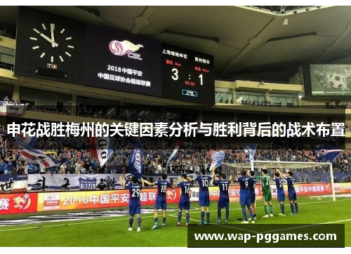申花战胜梅州的关键因素分析与胜利背后的战术布置