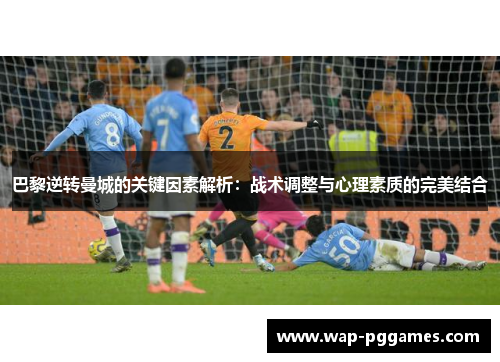 巴黎逆转曼城的关键因素解析：战术调整与心理素质的完美结合