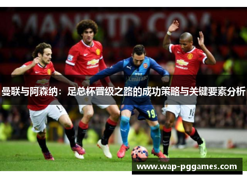 曼联与阿森纳：足总杯晋级之路的成功策略与关键要素分析