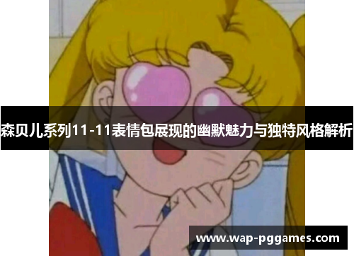 森贝儿系列11-11表情包展现的幽默魅力与独特风格解析